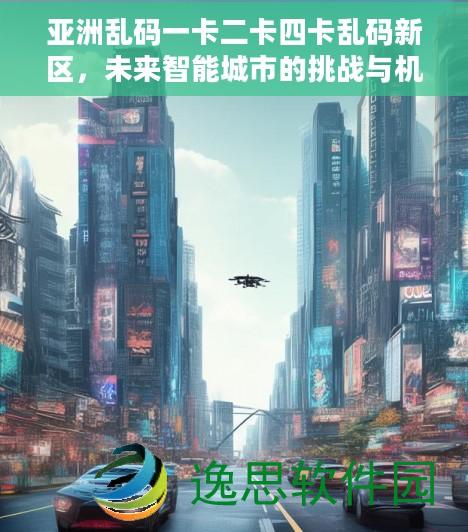 亚洲乱码一卡二卡四卡乱码新区，未来智能城市的挑战与机遇