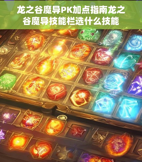 龙之谷魔导PK加点指南龙之谷魔导技能栏选什么技能