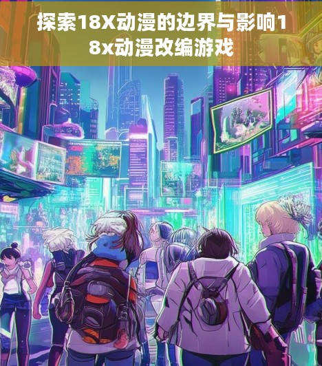 探索18X动漫的边界与影响18x动漫改编游戏