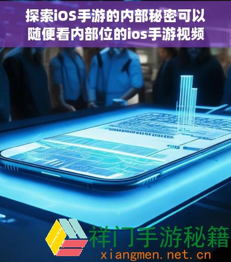 探索iOS手游的内部秘密可以随便看内部位的ios手游视频
