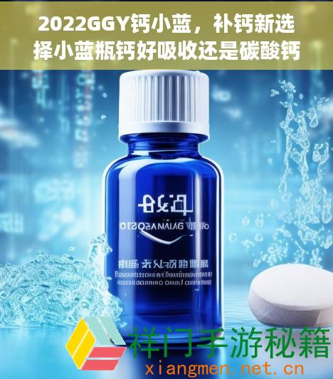 2022GGY钙小蓝，补钙新选择小蓝瓶钙好吸收还是碳酸钙
